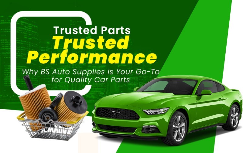 Trusted Parts, Trusted Performance: Why BS Auto Supplies is Your Go-To for Quality Car Parts