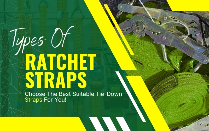 Types of Ratchet Straps: Choose the Best Suitable Tie-Down Straps for You!