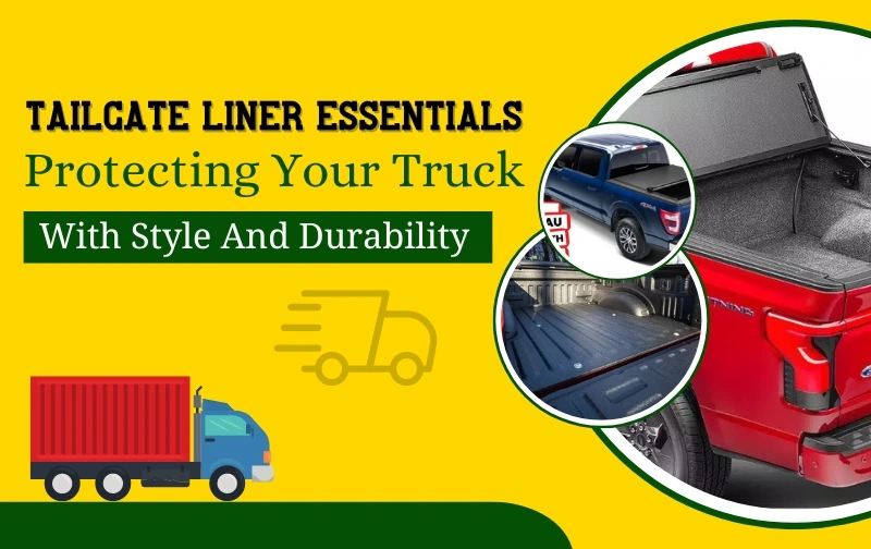 Tailgate Liner Essentials: Protecting Your Truck with Style and Durability