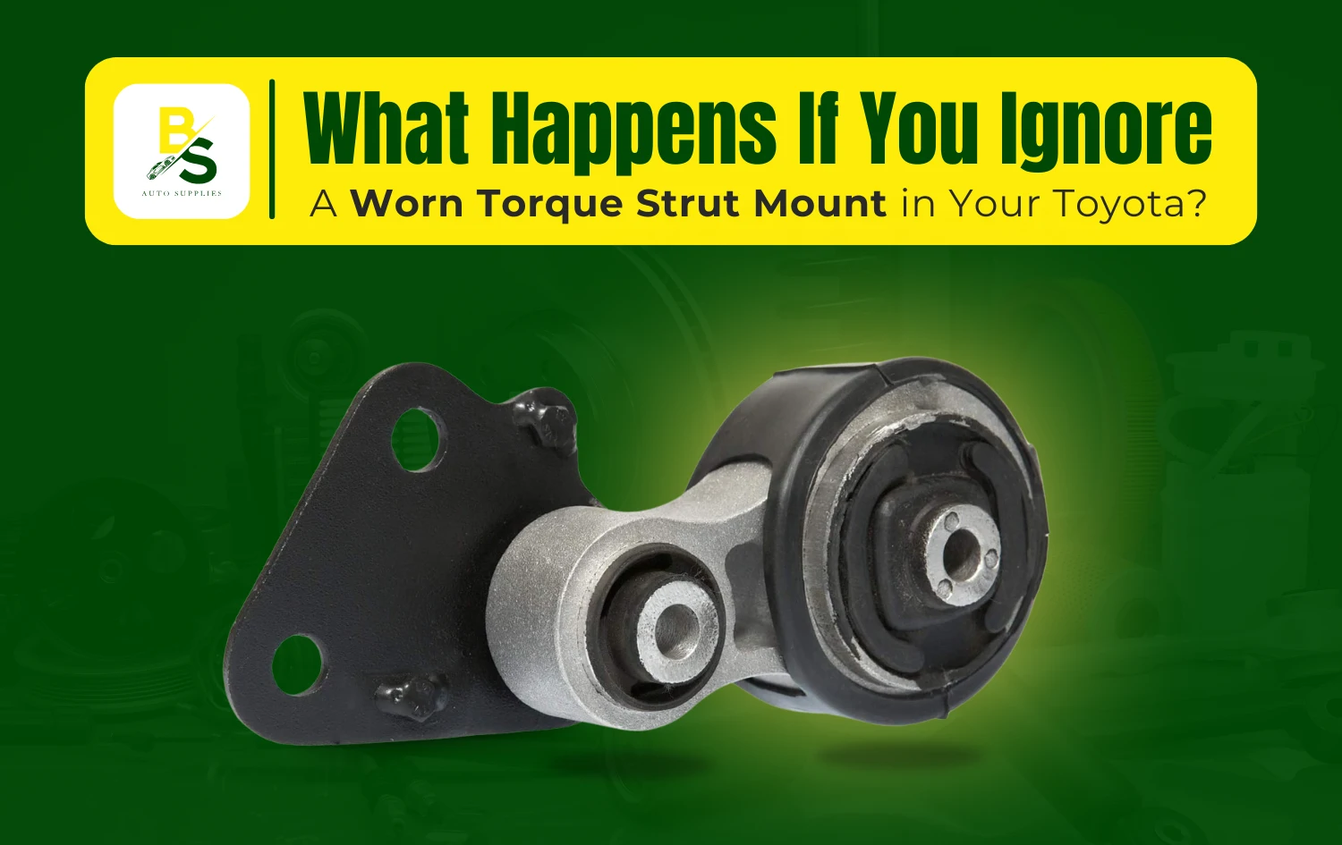 What Happens If You Ignore a Worn Torque Strut Mount in Your Toyota?