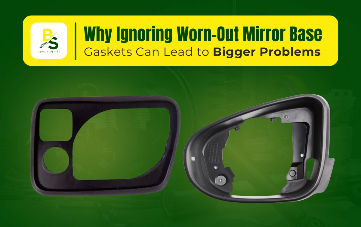 Why Ignoring Worn-Out Mirror Base Gaskets Can Lead to Bigger Problems